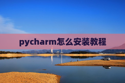 pycharm怎么安装教程 pycharm怎么安装教程